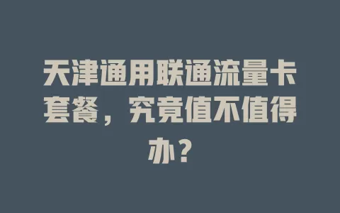 天津通用联通流量卡套餐，究竟值不值得办？