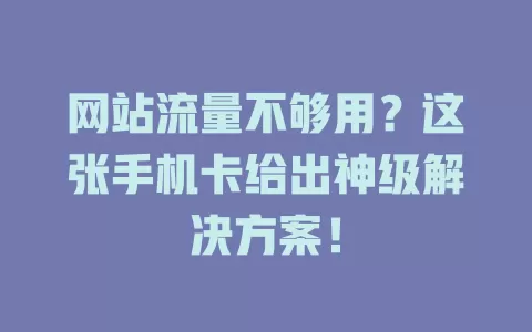 网站流量不够用？这张手机卡给出神级解决方案！