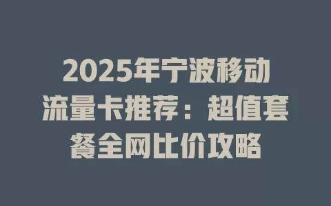 2025年宁波移动流量卡推荐：超值套餐全网比价攻略