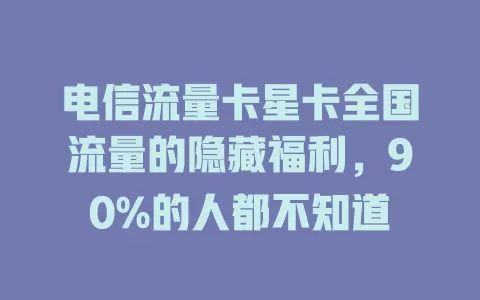 电信流量卡星卡全国流量的隐藏福利，90%的人都不知道