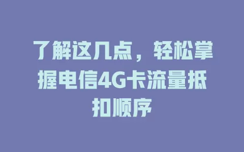 了解这几点，轻松掌握电信4G卡流量抵扣顺序