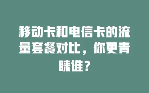 移动卡和电信卡的流量套餐对比，你更青睐谁？