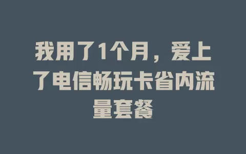 我用了1个月，爱上了电信畅玩卡省内流量套餐