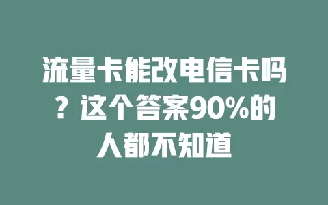 流量卡能改电信卡吗？这个答案90%的人都不知道