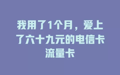 我用了1个月，爱上了六十九元的电信卡流量卡