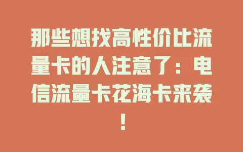 那些想找高性价比流量卡的人注意了：电信流量卡花海卡来袭！