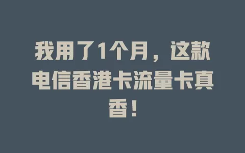 我用了1个月，这款电信香港卡流量卡真香！