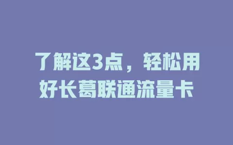 了解这3点，轻松用好长葛联通流量卡