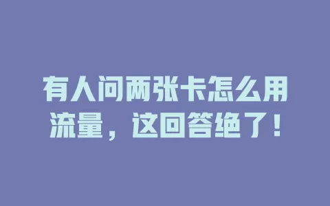 有人问两张卡怎么用流量，这回答绝了！