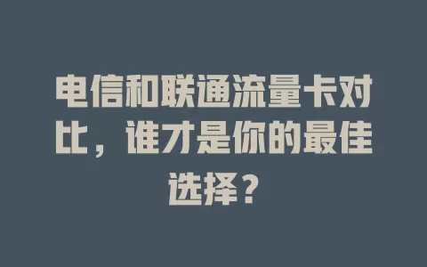 电信和联通流量卡对比，谁才是你的最佳选择？