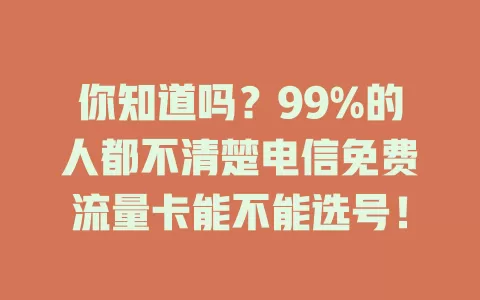 你知道吗?99%的人都不清楚电信免费流量卡能不能选号!