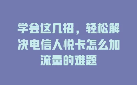 学会这几招，轻松解决电信人悦卡怎么加流量的难题