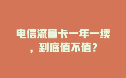 电信流量卡一年一续，到底值不值？