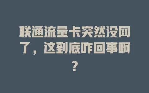 联通流量卡突然没网了，这到底咋回事啊？