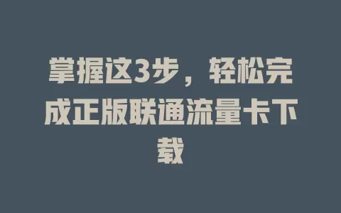 掌握这3步，轻松完成正版联通流量卡下载