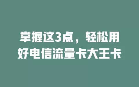 掌握这3点，轻松用好电信流量卡大王卡