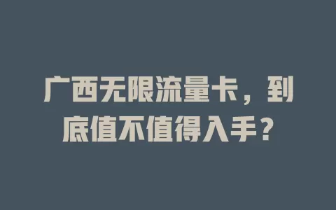广西无限流量卡，到底值不值得入手？