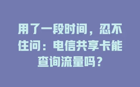 用了一段时间，忍不住问：电信共享卡能查询流量吗？