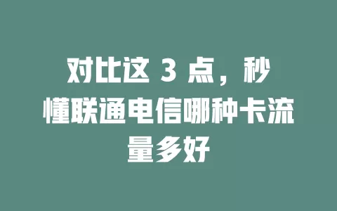 对比这 3 点，秒懂联通电信哪种卡流量多好