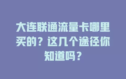 大连联通流量卡哪里买的？这几个途径你知道吗？
