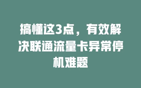 搞懂这3点，有效解决联通流量卡异常停机难题