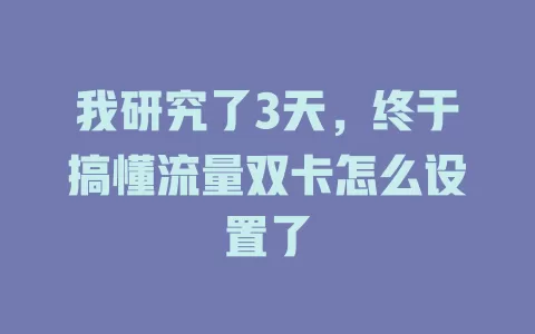 我研究了3天，终于搞懂流量双卡怎么设置了