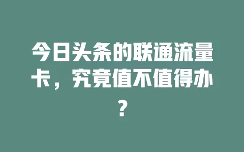 今日头条的联通流量卡，究竟值不值得办？
