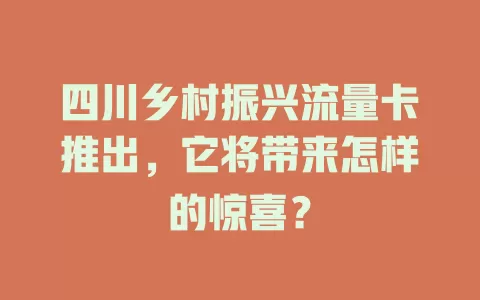 四川乡村振兴流量卡推出，它将带来怎样的惊喜？
