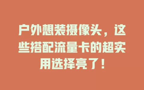 户外想装摄像头,这些搭配流量卡的超实用选择亮了!
