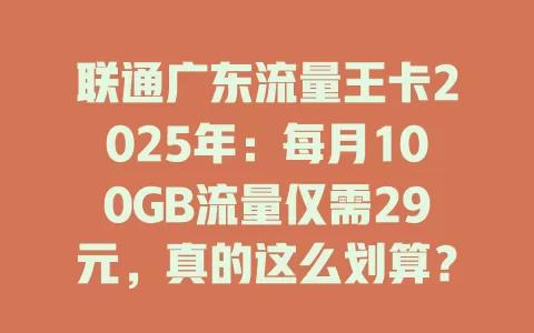 联通广东流量王卡2025年：每月100GB流量仅需29元，真的这么划算？