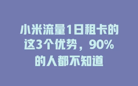 小米流量1日租卡的这3个优势，90%的人都不知道