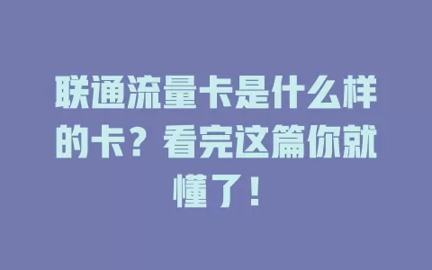 联通流量卡是什么样的卡？看完这篇你就懂了！