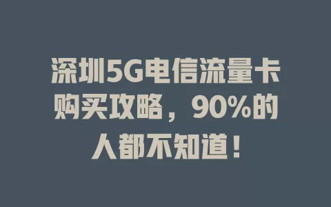 深圳5G电信流量卡购买攻略，90%的人都不知道！