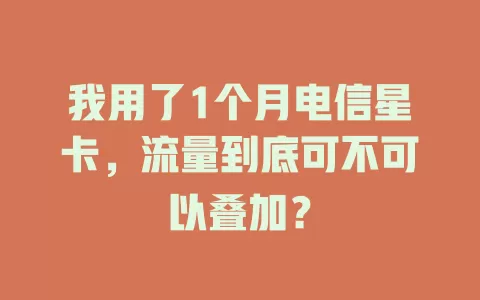 我用了1个月电信星卡，流量到底可不可以叠加？