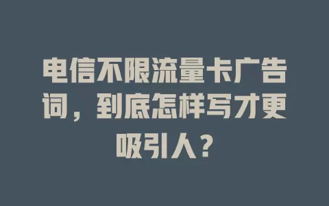 电信不限流量卡广告词，到底怎样写才更吸引人？