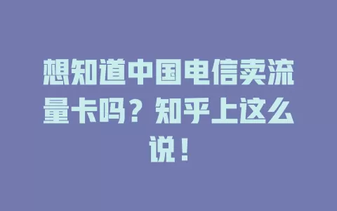 想知道中国电信卖流量卡吗？知乎上这么说！