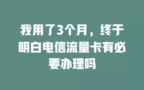 我用了3个月，终于明白电信流量卡有必要办理吗