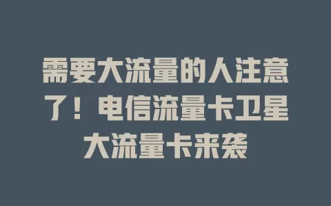 需要大流量的人注意了！电信流量卡卫星大流量卡来袭