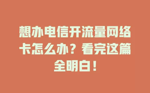 想办电信开流量网络卡怎么办？看完这篇全明白！