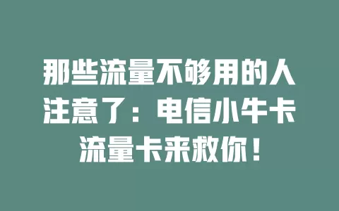 那些流量不够用的人注意了：电信小牛卡流量卡来救你！