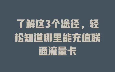 了解这3个途径，轻松知道哪里能充值联通流量卡