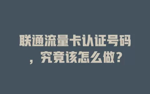 联通流量卡认证号码，究竟该怎么做？