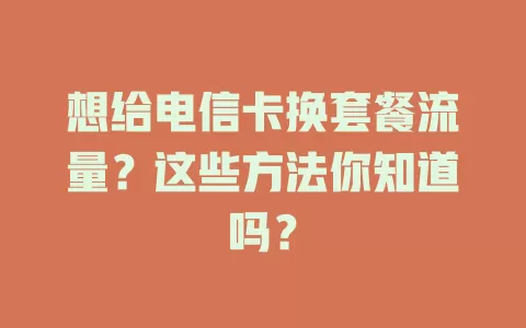 想给电信卡换套餐流量？这些方法你知道吗？