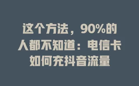 这个方法，90%的人都不知道：电信卡如何充抖音流量