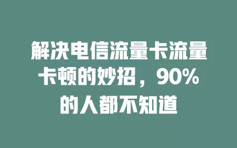 解决电信流量卡流量卡顿的妙招，90%的人都不知道