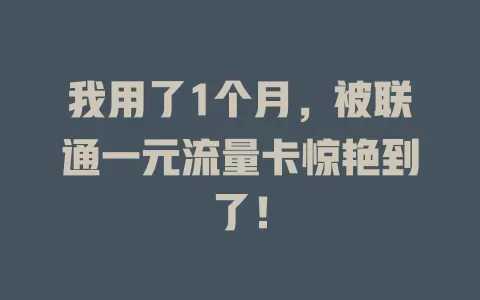 我用了1个月，被联通一元流量卡惊艳到了！