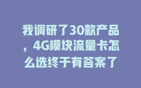 我调研了30款产品,4G模块流量卡怎么选终于有答案了