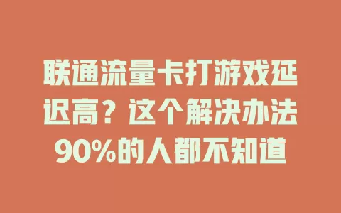 联通流量卡打游戏延迟高？这个解决办法90%的人都不知道