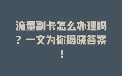 流量副卡怎么办理吗？一文为你揭晓答案！