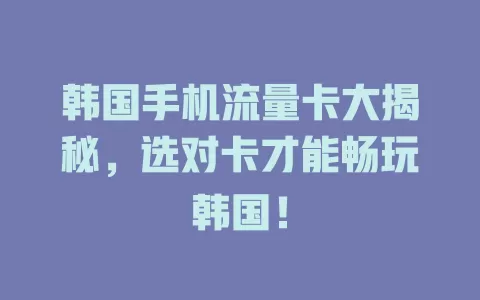 韩国手机流量卡大揭秘，选对卡才能畅玩韩国！